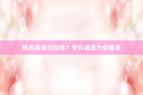 杨亮英语何如样？专科诚恳为你解答