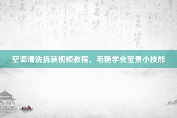 空调清洗拆装视频教程，毛糙学会宝贵小技能