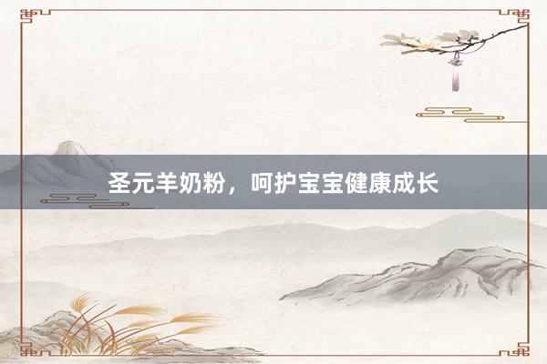 圣元羊奶粉，呵护宝宝健康成长
