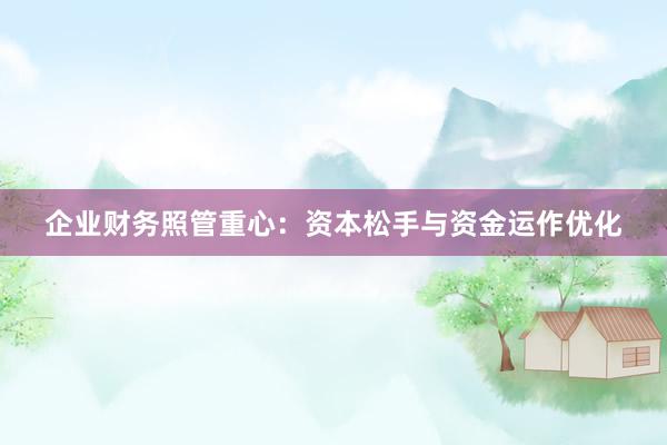 企业财务照管重心：资本松手与资金运作优化